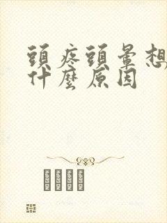 头疼头晕想吐是什么原因