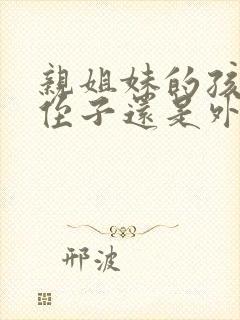 亲姐妹的孩子是侄子还是外甥