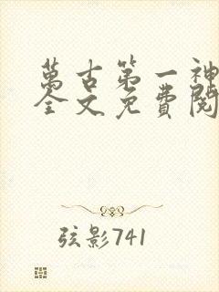 万古第一神小说全文免费阅读