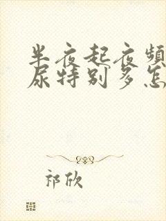 半夜起夜频繁,尿特别多怎么回事