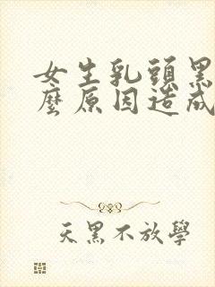 女生乳头黑色什么原因造成的