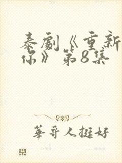 泰剧《重新爱上你》第8集