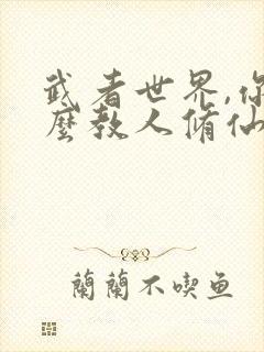 武者世界,你怎么教人修仙免费