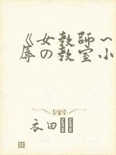 《女教师～被淫辱の教室小说