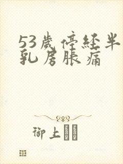 53岁停经半年乳房胀痛