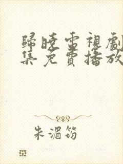 归晓电视剧40集免费播放