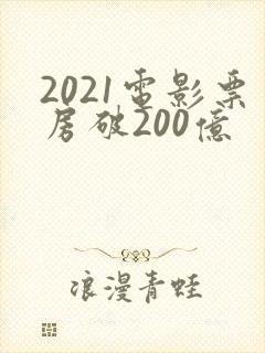 2021电影票房破200亿
