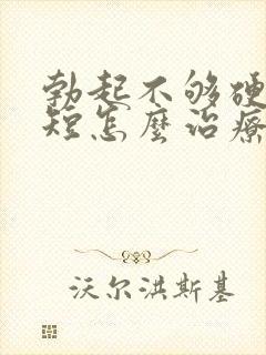 勃起不够硬时间短怎么治疗