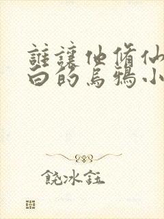 谁让他修仙的最白的乌鸦小说全文