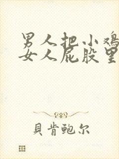 男人把小鸡插进女人屁股里的视频