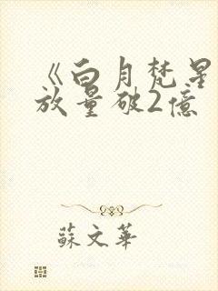 《白月梵星》播放量破2亿