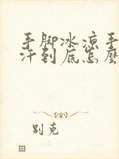 手脚冰凉手心出汗到底怎么回事