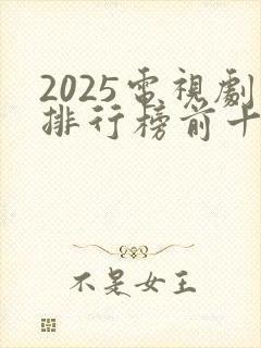 2025电视剧排行榜前十名收视率最高的是