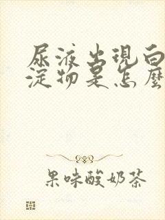 尿液出现白色沉淀物是怎么回事