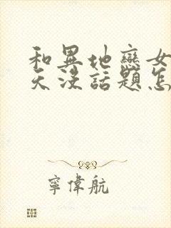 和异地恋女友聊天没话题怎么办