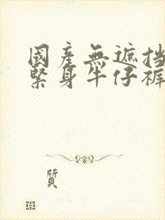 国产无遮挡裸体紧身牛仔裤封面