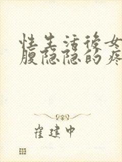 性生活后女生小腹隐隐的疼是怎么回事