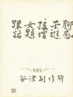 跟女孩子聊什么话题增进感情封面