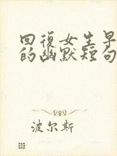 回复女生早上好的幽默短句