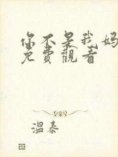 你不是我妈短剧免费观看