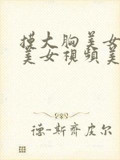 摸大胸美女视频美女视频美女