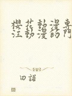 樱花动漫专门专注动漫的门户网站的