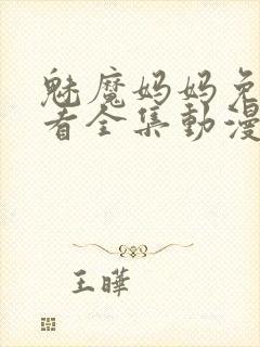 魅魔妈妈免费观看全集动漫版