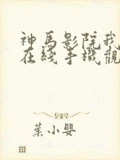 神马影院我不卡在线手机观看