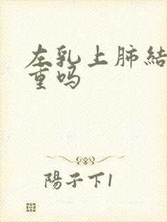 左乳上肺结节严重吗