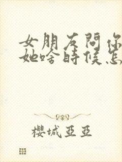 女朋友问你喜欢她啥时候怎么回答