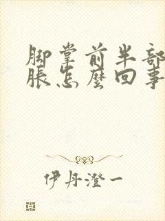 脚掌前半部分肿胀怎么回事