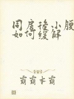 同房后小腹胀痛如何缓解