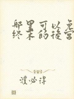 哪里可以免费看终末的后宫动漫