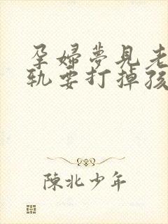 孕妇梦见老公出轨要打掉孩子