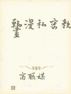 韩漫私密教学漫画