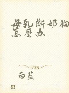 母乳断奶胸变小怎么办