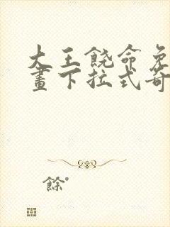 大王饶命免费漫画下拉式奇漫屋