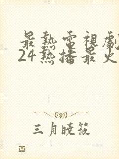 最热电视剧2024热播最火剧