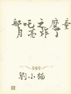 哪吒之魔童降世 月亮炸了