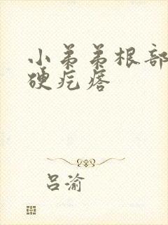 小弟弟根部长个硬疙瘩