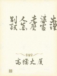 别人老婆出轨了该怎么处理第三者