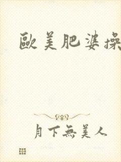 欧美肥婆操大逼