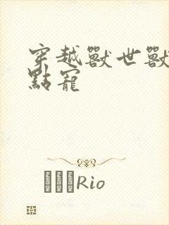 穿越兽世兽夫轻点宠