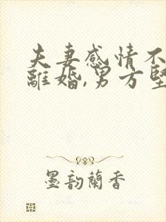 夫妻感情不和想离婚,男方坚决不离,怎么办