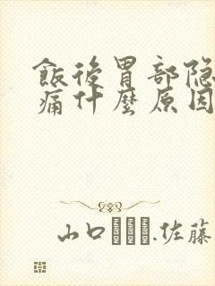 饭后胃部隐隐作痛什么原因