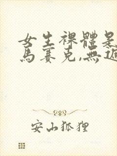 女生裸体是不打马赛克,无遮挡