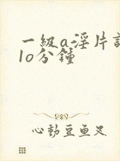 一级a淫片试看1o分钟