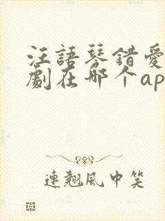 汪语琴错爱小短剧在哪个app看