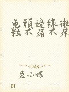 龟头边缘微小粒粒不痛不痒