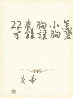 22岁胸小怎么才能让胸变大